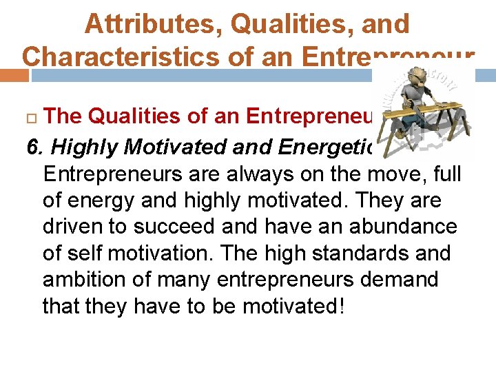 Attributes, Qualities, and Characteristics of an Entrepreneur The Qualities of an Entrepreneur: 6. Highly