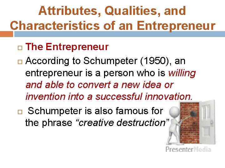 Attributes, Qualities, and Characteristics of an Entrepreneur The Entrepreneur According to Schumpeter (1950), an