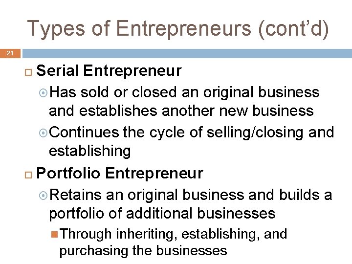 Types of Entrepreneurs (cont’d) 21 Serial Entrepreneur Has sold or closed an original business