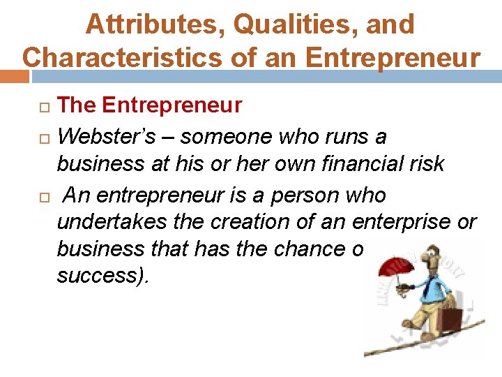 Attributes, Qualities, and Characteristics of an Entrepreneur The Entrepreneur Webster’s – someone who runs