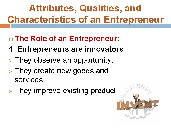 Attributes, Qualities, and Characteristics of an Entrepreneur The Role of an Entrepreneur: 1. Entrepreneurs