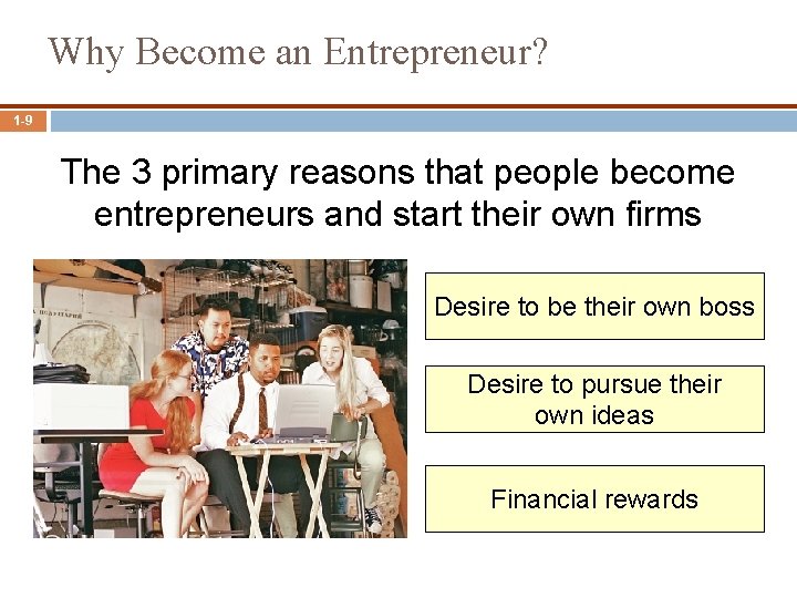 Why Become an Entrepreneur? 1 -9 The 3 primary reasons that people become entrepreneurs