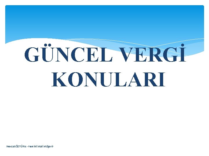 GÜNCEL VERGİ KONULARI Nevzat ÖZTÜRK - Yeminli Mali Müşavir 