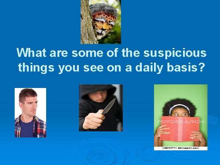 What are some of the suspicious things you see on a daily basis? 