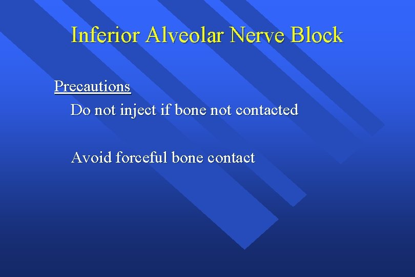 Inferior Alveolar Nerve Block Precautions Do not inject if bone not contacted Avoid forceful
