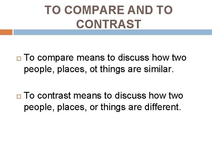 TO COMPARE AND TO CONTRAST To compare means to discuss how two people, places,