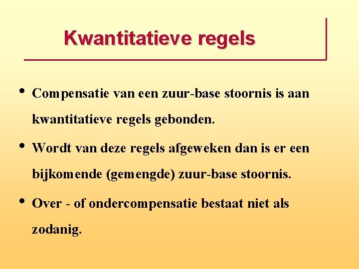 Kwantitatieve regels • Compensatie van een zuur-base stoornis is aan kwantitatieve regels gebonden. •
