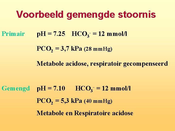 Voorbeeld gemengde stoornis Primair p. H = 7. 25 HCO 3 - = 12