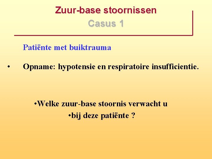 Zuur base stoornissen Casus 1 Patiënte met buiktrauma • Opname: hypotensie en respiratoire insufficientie.