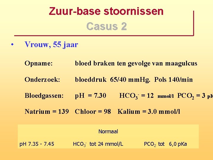 Zuur base stoornissen Casus 2 • Vrouw, 55 jaar Opname: bloed braken ten gevolge