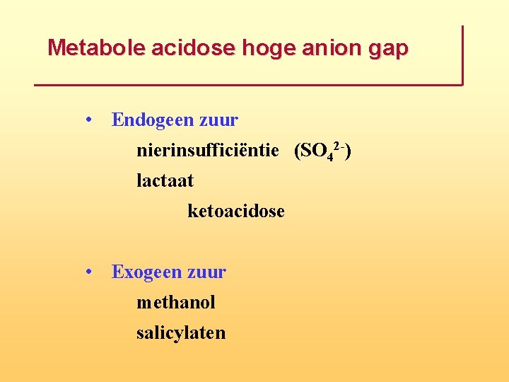 Metabole acidose hoge anion gap • Endogeen zuur nierinsufficiëntie (SO 42 -) lactaat ketoacidose