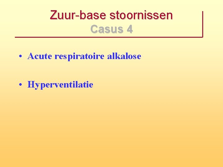 Zuur-base stoornissen Casus 4 • Acute respiratoire alkalose • Hyperventilatie 