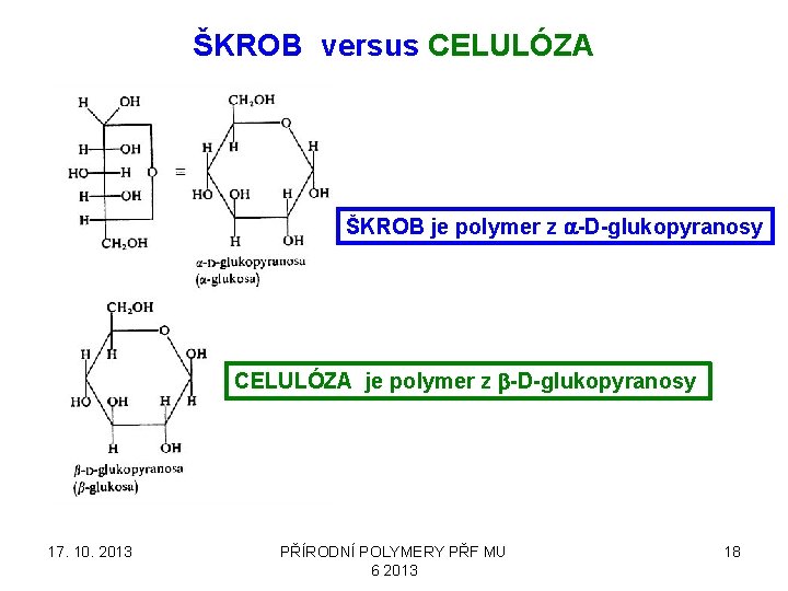 ŠKROB versus CELULÓZA ŠKROB je polymer z a-D-glukopyranosy CELULÓZA je polymer z b-D-glukopyranosy 17.