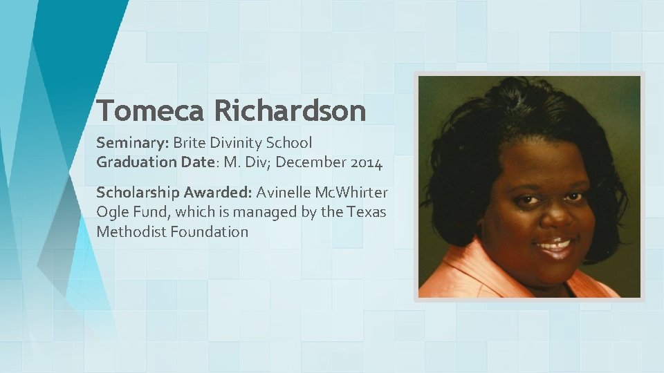 Tomeca Richardson Seminary: Brite Divinity School Graduation Date: M. Div; December 2014 Scholarship Awarded: