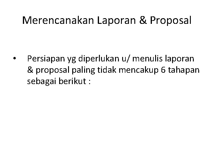 Merencanakan Laporan & Proposal • Persiapan yg diperlukan u/ menulis laporan & proposal paling