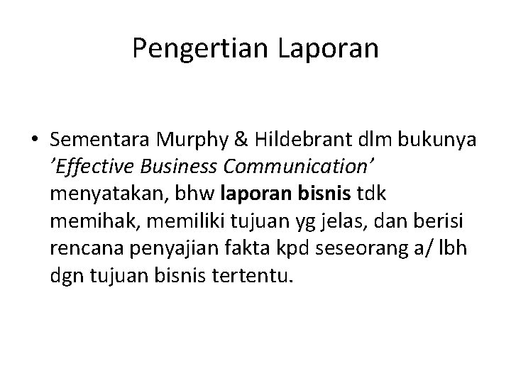 Pengertian Laporan • Sementara Murphy & Hildebrant dlm bukunya ’Effective Business Communication’ menyatakan, bhw