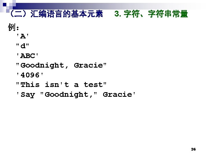 （二）汇编语言的基本元素 3. 字符、字符串常量 例： 'A' "d" 'ABC' "Goodnight, Gracie" '4096' "This isn't a test"