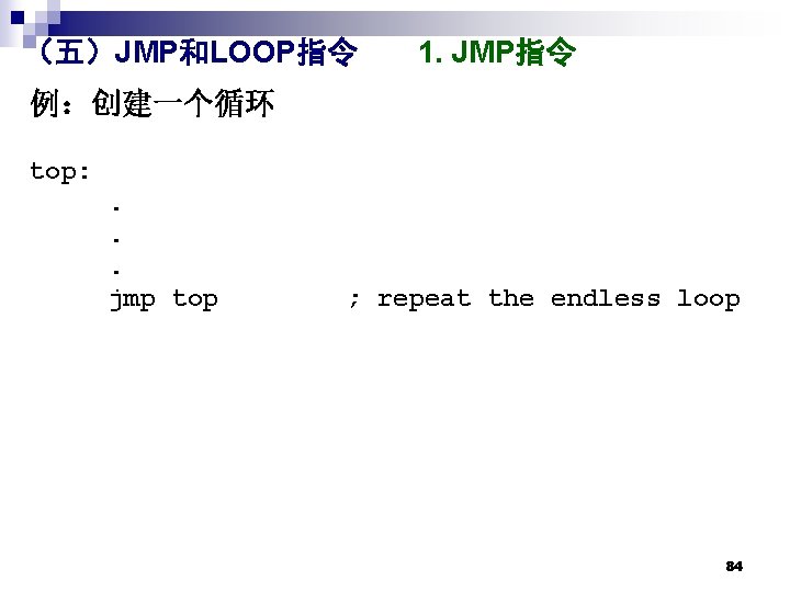 （五）JMP和LOOP指令 1. JMP指令 例：创建一个循环 top: . . . jmp top ; repeat the endless