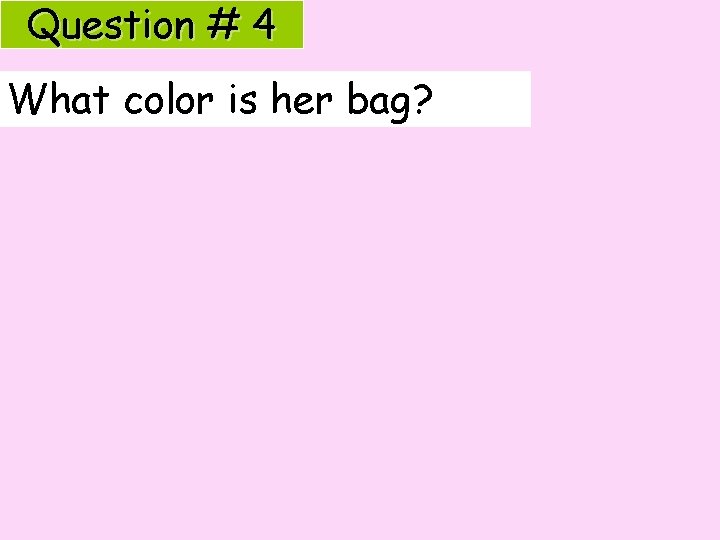 Question # 4 What color is her bag? 