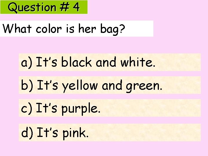 Question # 4 What color is her bag? a) It’s black and white. b)