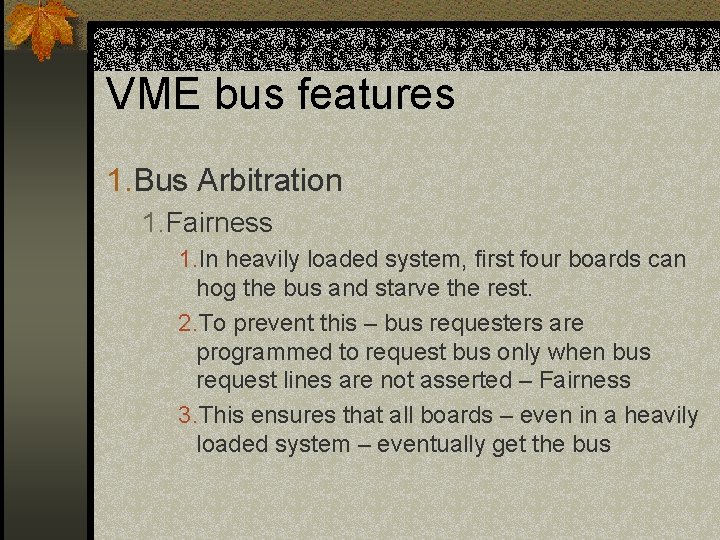 VME bus features 1. Bus Arbitration 1. Fairness 1. In heavily loaded system, first