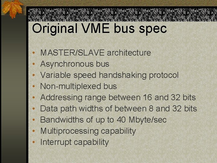 Original VME bus spec • • • MASTER/SLAVE architecture Asynchronous bus Variable speed handshaking Original VME bus spec • • • MASTER/SLAVE architecture Asynchronous bus Variable speed handshaking