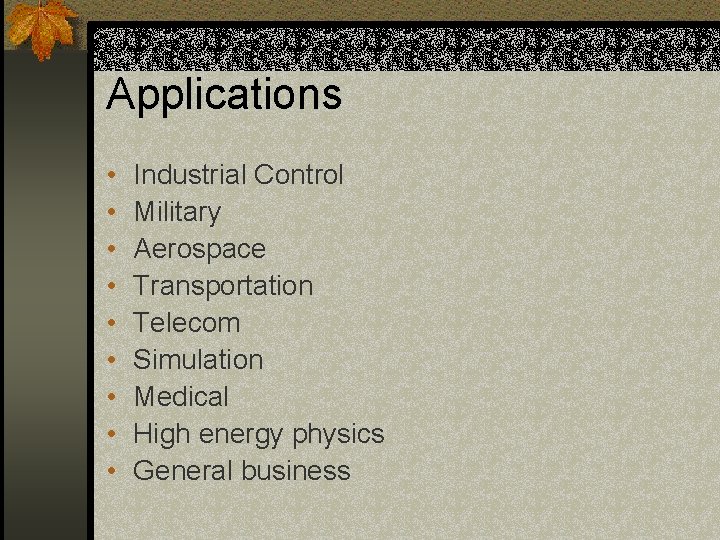 Applications • • • Industrial Control Military Aerospace Transportation Telecom Simulation Medical High energy