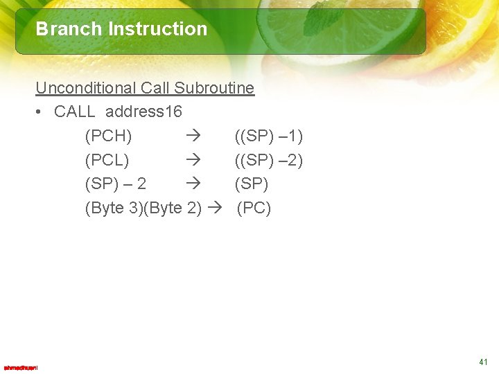 Branch Instruction Unconditional Call Subroutine • CALL address 16 (PCH) ((SP) – 1) (PCL)