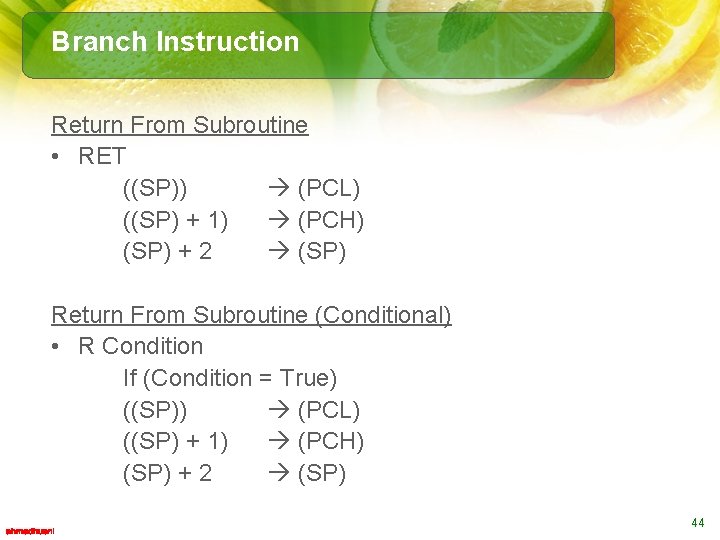 Branch Instruction Return From Subroutine • RET ((SP)) (PCL) ((SP) + 1) (PCH) (SP)