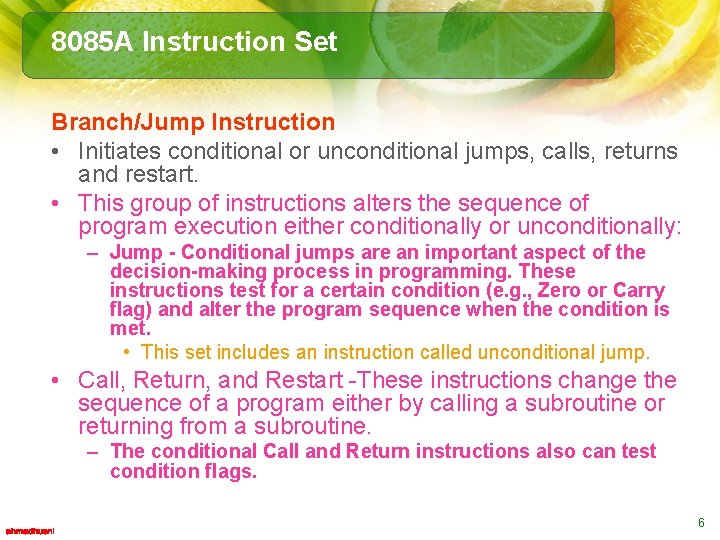 8085 A Instruction Set Branch/Jump Instruction • Initiates conditional or unconditional jumps, calls, returns