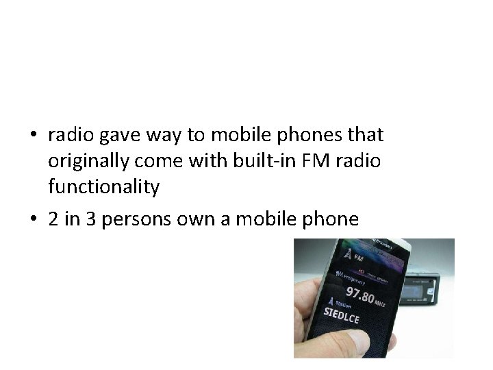  • radio gave way to mobile phones that originally come with built-in FM