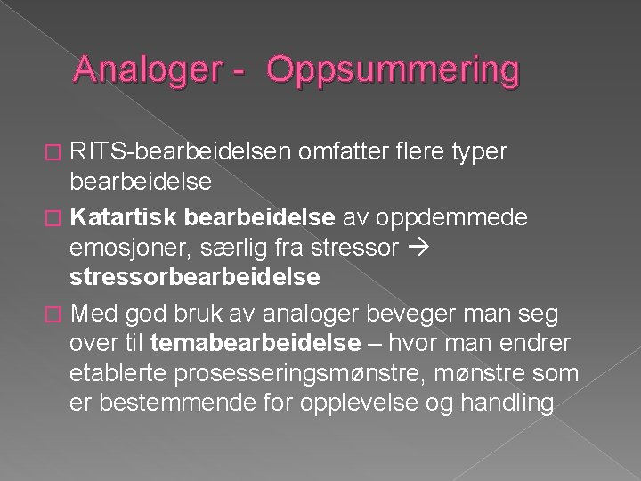 Analoger - Oppsummering RITS-bearbeidelsen omfatter flere typer bearbeidelse � Katartisk bearbeidelse av oppdemmede emosjoner,