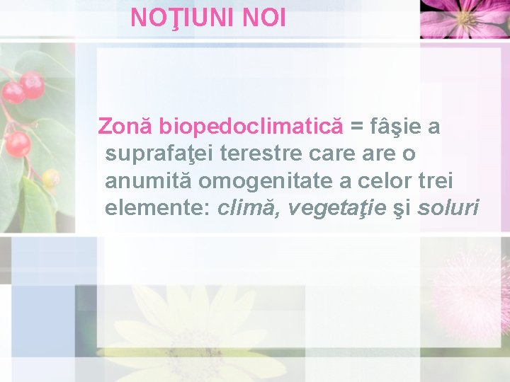 NOŢIUNI NOI Zonă biopedoclimatică = fâşie a suprafaţei terestre care o anumită omogenitate a