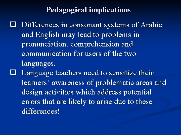 Pedagogical implications q Differences in consonant systems of Arabic and English may lead to