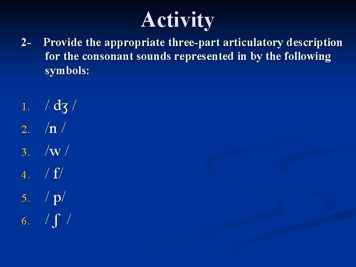 Activity 2 - Provide the appropriate three-part articulatory description for the consonant sounds represented
