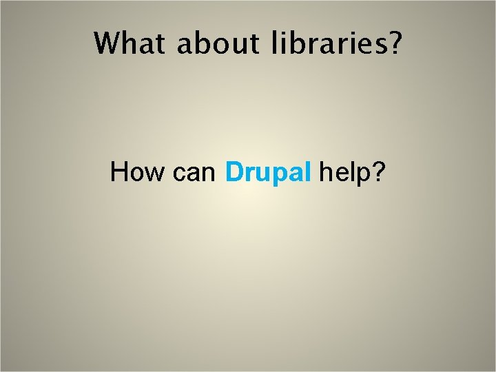 What about libraries? How can Drupal help? 