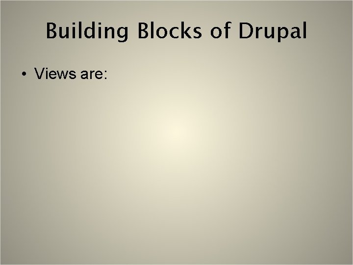 Building Blocks of Drupal • Views are: 