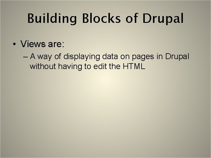 Building Blocks of Drupal • Views are: – A way of displaying data on