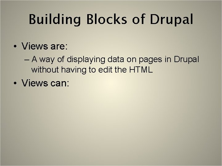 Building Blocks of Drupal • Views are: – A way of displaying data on