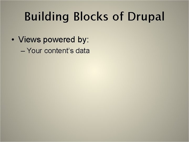 Building Blocks of Drupal • Views powered by: – Your content’s data 