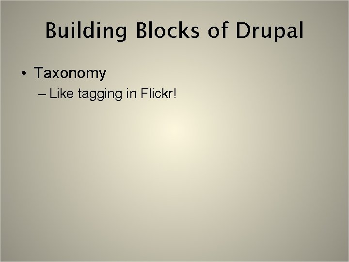 Building Blocks of Drupal • Taxonomy – Like tagging in Flickr! 