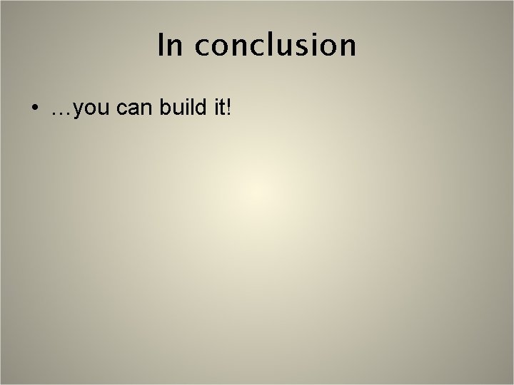 In conclusion • …you can build it! 