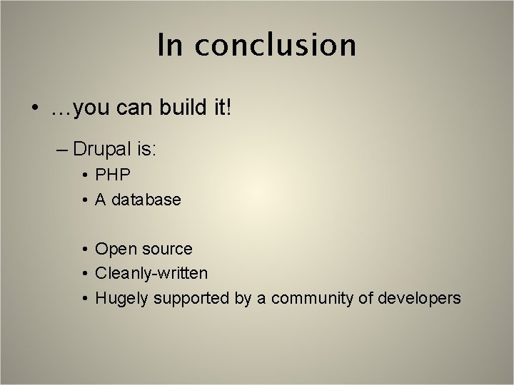 In conclusion • …you can build it! – Drupal is: • PHP • A