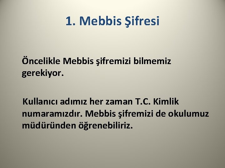 1. Mebbis Şifresi Öncelikle Mebbis şifremizi bilmemiz gerekiyor. Kullanıcı adımız her zaman T. C.