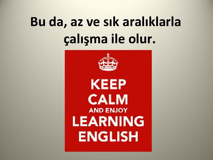 Bu da, az ve sık aralıklarla çalışma ile olur. 