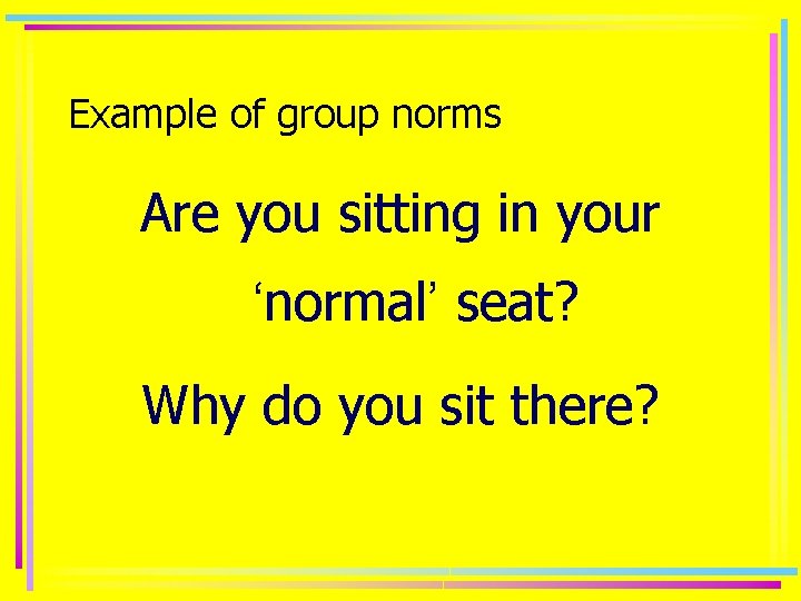 Example of group norms Are you sitting in your ‘normal’ seat? Why do you