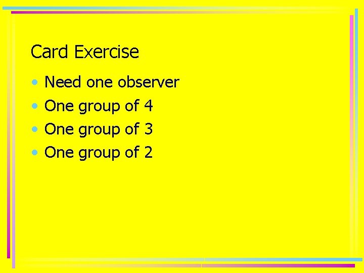 Card Exercise • • Need one observer One group of 4 One group of