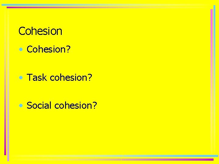 Cohesion • Cohesion? • Task cohesion? • Social cohesion? 