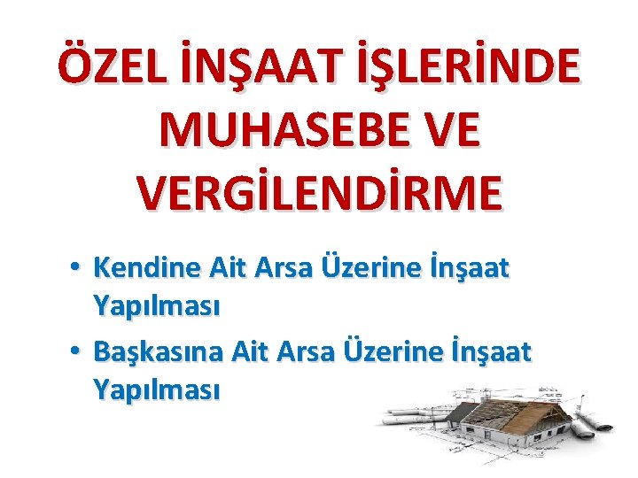 ÖZEL İNŞAAT İŞLERİNDE MUHASEBE VE VERGİLENDİRME • Kendine Ait Arsa Üzerine İnşaat Yapılması •