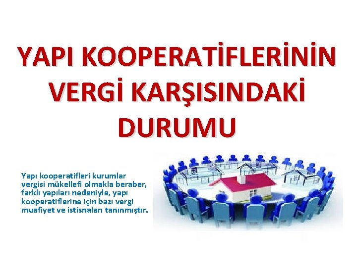 YAPI KOOPERATİFLERİNİN VERGİ KARŞISINDAKİ DURUMU Yapı kooperatifleri kurumlar vergisi mükellefi olmakla beraber, farklı yapıları